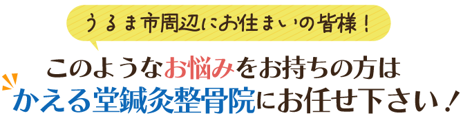 うるま市周辺にお住まいの皆様！このようなお悩みをお持ちの方はかえる堂鍼灸整骨院にお任せください！